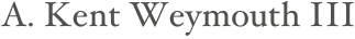 A. Kent Weymouth III
